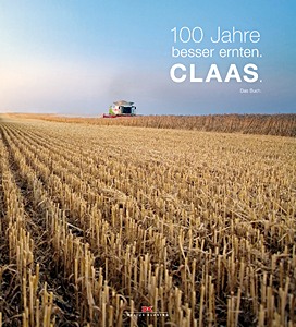 100 Jahre besser ernten: Claas - Das Buch