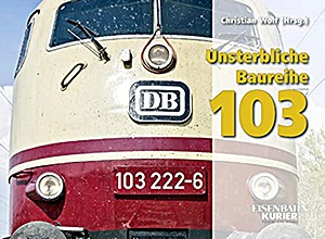 Boek: Unsterbliche Baureihe 103 - Die DB-Paradeloks von Ende 2002 bis 2014 
