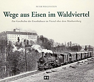 Książka: Wege aus Eisen im Waldviertel - Zur Geschichte der Eisenbahnen im Viertel ober dem Manhartsberg 