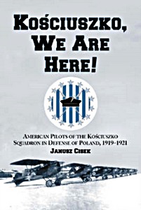 Livre: Kosciuszko, We are Here! - American Pilots of the Kosciuszko Squadron in Defense of Poland, 1919-1921